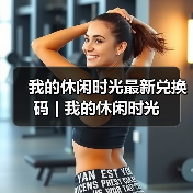 我的休闲时光最新兑换码 | 我的休闲时光
