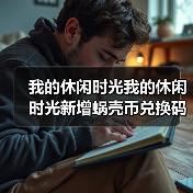 我的休闲时光我的休闲时光新增蜗壳币兑换码(图3) 我的休闲时光我的休闲时光新增蜗壳币兑换码(图3)