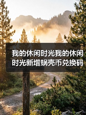 我的休闲时光我的休闲时光新增蜗壳币兑换码(图2) 我的休闲时光我的休闲时光新增蜗壳币兑换码(图2)