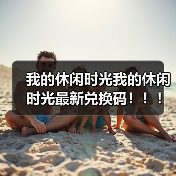 我的休闲时光我的休闲时光最新兑换码！！！