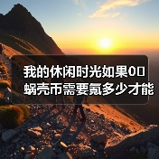我的休闲时光如果0️⃣蜗壳币需要氪多少才能抽满银匠云庐（图3）