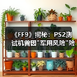 《FF9》揭秘:PS2测试机曾因 《FF9》揭秘:PS2测试机曾因