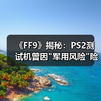 《FF9》揭秘:PS2测试机曾因 《FF9》揭秘:PS2测试机曾因
