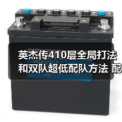 英杰传410层全局打法和双队超低配队方法