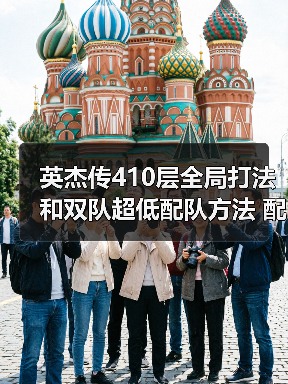 英杰传410层全局打法和双队超低配队方法