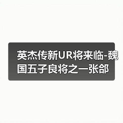 英杰传新UR将来临-魏国五子良将之一张郃