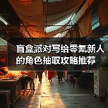 盲盒派对写给零氪新人的角色抽取攻略推荐(图4) 盲盒派对写给零氪新人的角色抽取攻略推荐(图4)