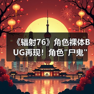 《辐射76》角色裸体BUG再现!角色 《辐射76》角色裸体BUG再现!角色