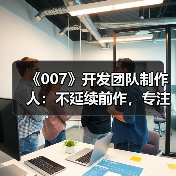 《007》开发团队制作人：不延续前作，专