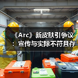 《Arc》新皮肤引争议：宣传与实际不符且