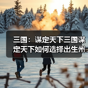 三国:谋定天下三国谋定天下如何选择出生州?一个文章告诉你(图4) 三国:谋定天下三国谋定天下如何选择出生州?一个文章告诉你(图4)