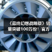 《最终幻想战略版》销量突破100万份！官