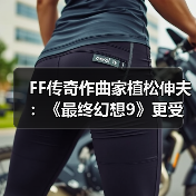 FF传奇作曲家植松伸夫：《最终幻想9》更