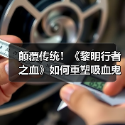颠覆传统！《黎明行者之血》如何重塑吸血鬼