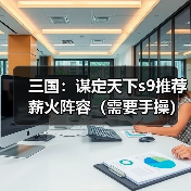 三国：谋定天下s9推荐薪火阵容（需要手操