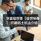 华夏绘世录【绘世秘籍】}开疆拓土玩法介绍