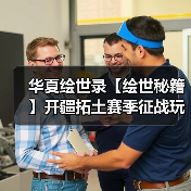 华夏绘世录【绘世秘籍】开疆拓土赛季征战玩