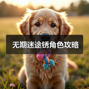 无期迷途锈角色攻略（图3）