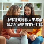 中韩游戏制作人手写信背后的诚意与文化共鸣（图2）