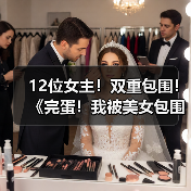 12位女主！双重包围！《完蛋！我被美女包