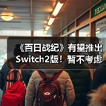 《百日战纪》有望推出Switch2版！暂