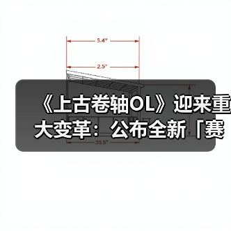 《上古卷轴OL》迎来重大变革：公布全新「