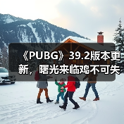 《PUBG》39.2版本更新，曙光来临鸡