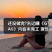 还没做完?名记曝《GTA6》内容未完工 