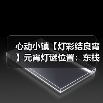 心动小镇【灯彩结良宵】元宵灯谜位置:东栈灯如昼(图3) 心动小镇【灯彩结良宵】元宵灯谜位置:东栈灯如昼(图3)