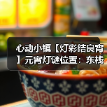 心动小镇【灯彩结良宵】元宵灯谜位置:东栈灯如昼(图2) 心动小镇【灯彩结良宵】元宵灯谜位置:东栈灯如昼(图2)