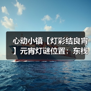心动小镇【灯彩结良宵】元宵灯谜位置:东栈灯如昼(图4) 心动小镇【灯彩结良宵】元宵灯谜位置:东栈灯如昼(图4)