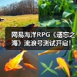 网易海洋RPG《遗忘之海》流浪号测试开启