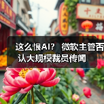 这么恨AI？ 微软主管否认大规模裁员传闻