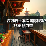 疾风骑士本次国际服0.738更新内容(图2) 疾风骑士本次国际服0.738更新内容(图2)