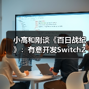 小高和刚谈《百日战纪》：有意开发Switch2版本