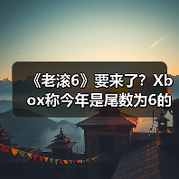 《老滚6》要来了？Xbox称今年是尾数为6的游戏大年！