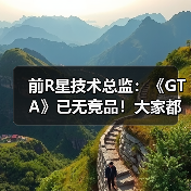 前R星技术总监：《GTA》已无竞品！大家都害怕竞争