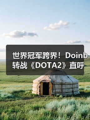 世界冠军跨界!Doinb转战《DOTA2》直呼“太上瘾了”(图3) 世界冠军跨界!Doinb转战《DOTA2》直呼“太上瘾了”(图3)