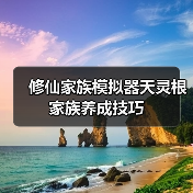 修仙家族模拟器天灵根家族养成技巧(图4) 修仙家族模拟器天灵根家族养成技巧(图4)