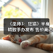 《巫师3:狂猎》半身精致手办发布 售价高达2万7千块(图1) 《巫师3:狂猎》半身精致手办发布 售价高达2万7千块(图1)